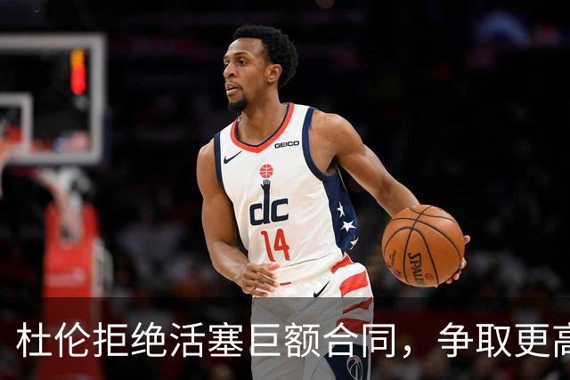 杜伦拒绝活塞巨额合同，争取更高薪资